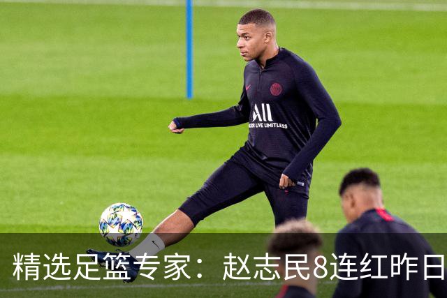 精选足篮专家：赵志民8连红昨日命中切尔西曼城！