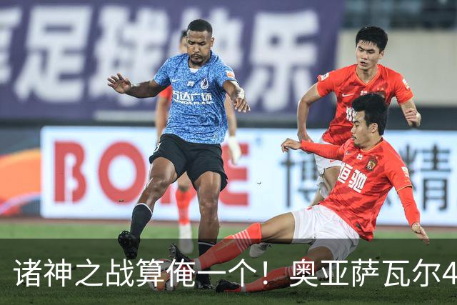 诸神之战算俺一个！奥亚萨瓦尔4球1助入局 斗牛新高？